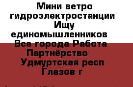 Мини ветро-гидроэлектростанции. Ищу единомышленников. - Все города Работа » Партнёрство   . Удмуртская респ.,Глазов г.